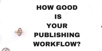HOW GOOD IS YOUR PUBLISHING WORKFLOW?